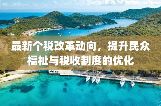 最新个税改革动向，提升民众福祉与税收制度的优化