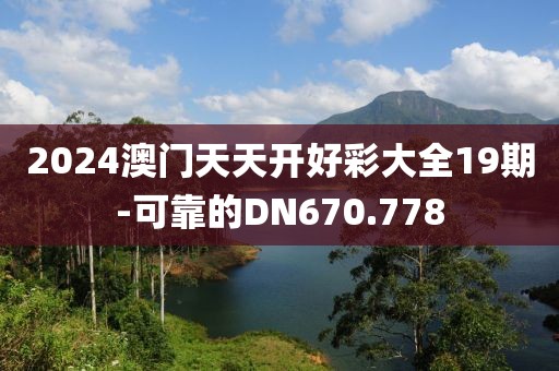 2024澳门天天开好彩大全19期-可靠的DN670.778
