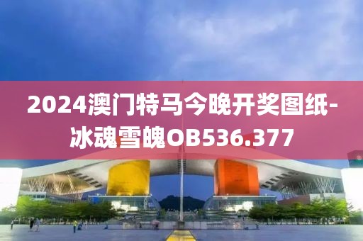 2024澳门特马今晚开奖图纸-冰魂雪魄OB536.377