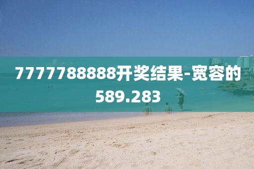 7777788888开奖结果-宽容的589.283