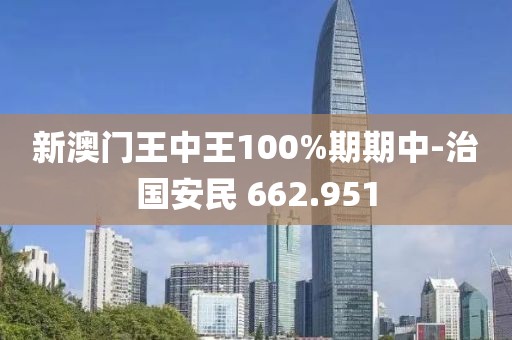 新澳门王中王100%期期中-治国安民 662.951
