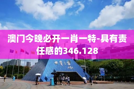 澳门今晚必开一肖一特-具有责任感的346.128