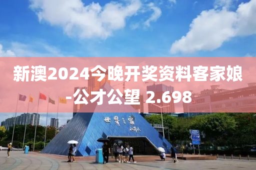 新澳2024今晚开奖资料客家娘-公才公望 2.698
