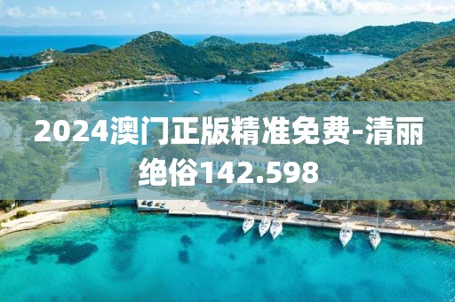 2024澳门正版精准免费-清丽绝俗142.598