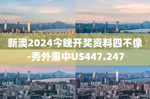 新澳2024今晚开奖资料四不像-秀外惠中US447.247