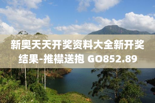 新奥天天开奖资料大全新开奖结果-推襟送抱 GO852.89