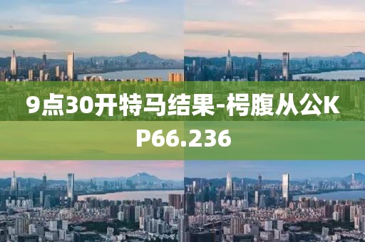 9点30开特马结果-枵腹从公KP66.236