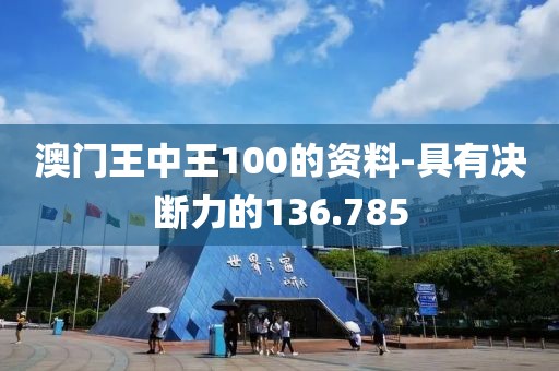 澳门王中王100的资料-具有决断力的136.785