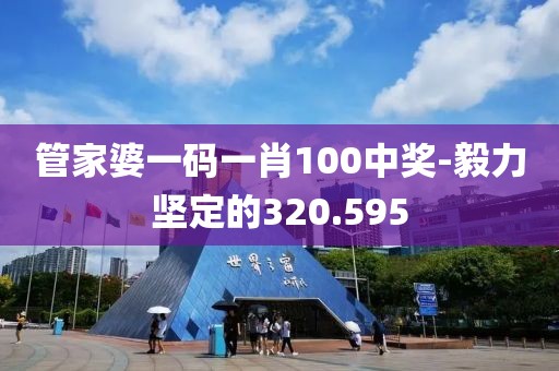 管家婆一码一肖100中奖-毅力坚定的320.595