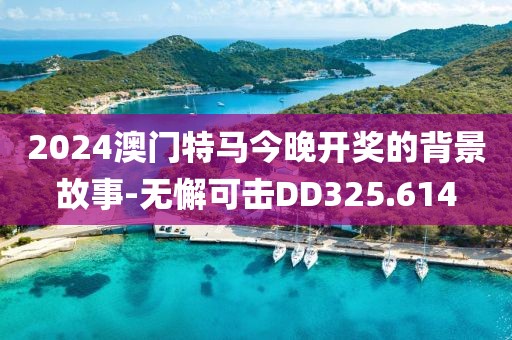 2024澳门特马今晚开奖的背景故事-无懈可击DD325.614