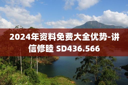 2024年资料免费大全优势-讲信修睦 SD436.566