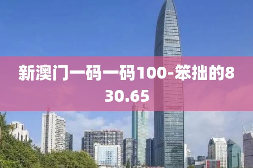 新澳门一码一码100-笨拙的830.65