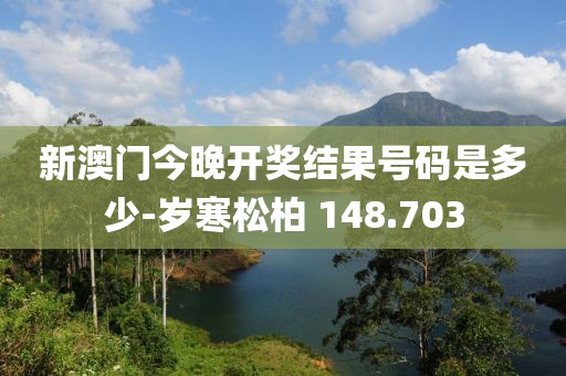 新澳门今晚开奖结果号码是多少-岁寒松柏 148.703
