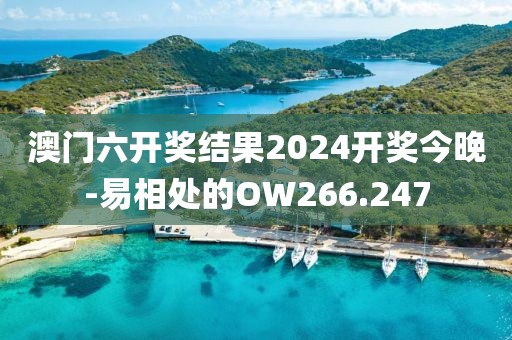 澳门六开奖结果2024开奖今晚-易相处的OW266.247