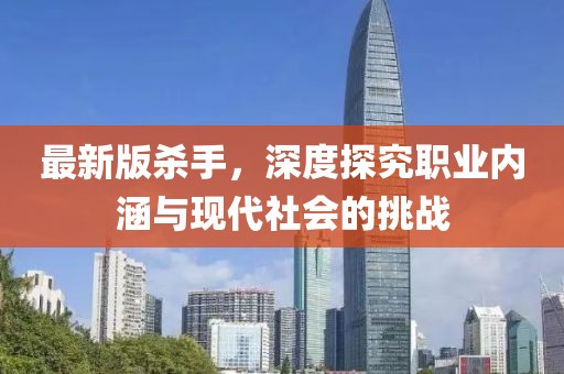 最新版杀手，深度探究职业内涵与现代社会的挑战