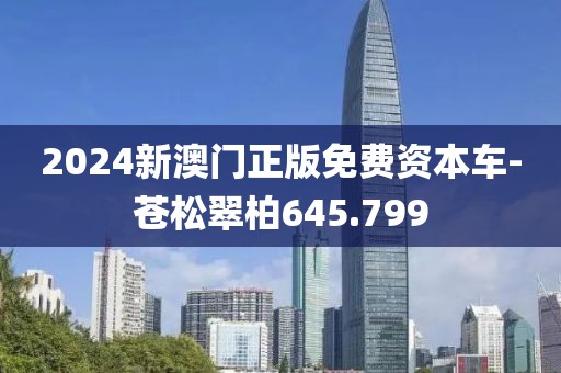 2024新澳门正版免费资本车-苍松翠柏645.799