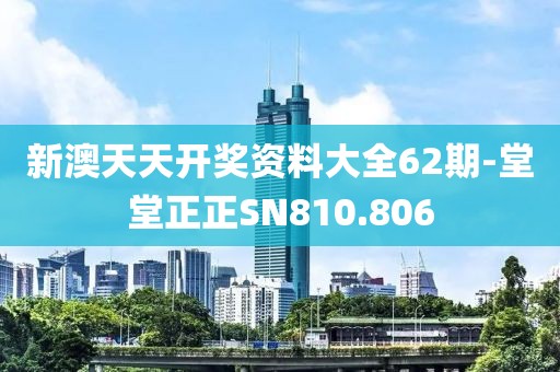 新澳天天开奖资料大全62期-堂堂正正SN810.806