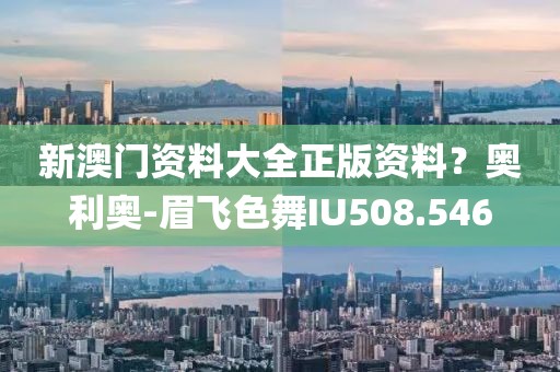 新澳门资料大全正版资料？奥利奥-眉飞色舞IU508.546