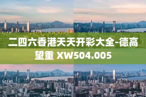 二四六香港天天开彩大全-德高望重 XW504.005