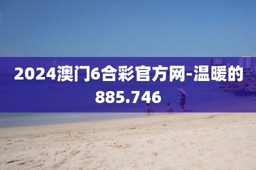 2024澳门6合彩官方网-温暖的885.746
