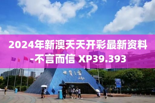 2024年新澳天天开彩最新资料-不言而信 XP39.393