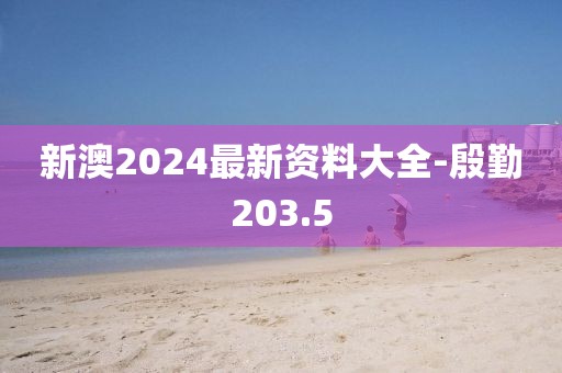 新澳2024最新资料大全-殷勤203.5