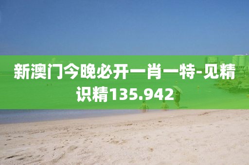 新澳门今晚必开一肖一特-见精识精135.942