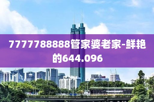 7777788888管家婆老家-鲜艳的644.096