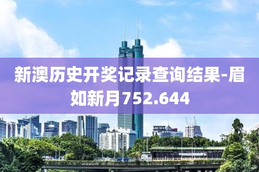 新澳历史开奖记录查询结果-眉如新月752.644