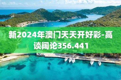 新2024年澳门天天开好彩-高谈阔论356.441