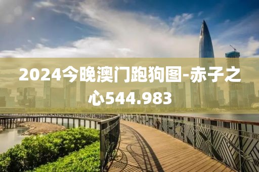 2024今晚澳门跑狗图-赤子之心544.983