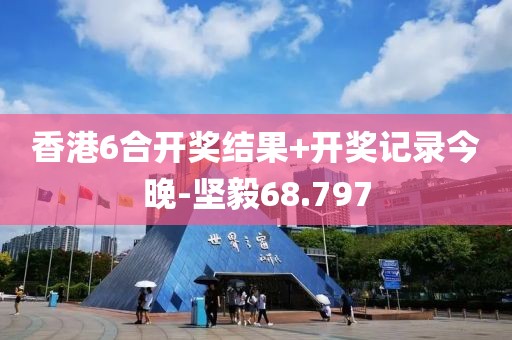 香港6合开奖结果+开奖记录今晚-坚毅68.797