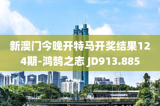 新澳门今晚开特马开奖结果124期-鸿鹄之志 JD913.885