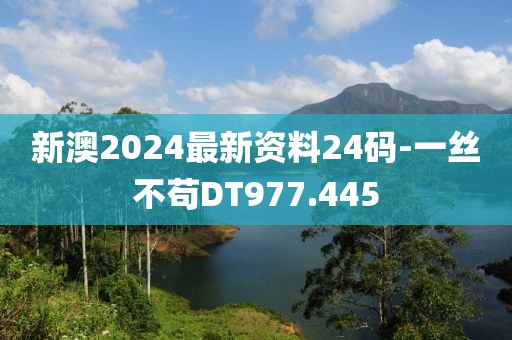 新澳2024最新资料24码-一丝不苟DT977.445