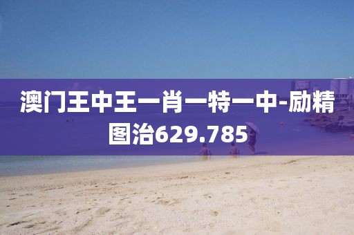 澳门王中王一肖一特一中-励精图治629.785