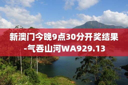 新澳门今晚9点30分开奖结果-气吞山河WA929.13