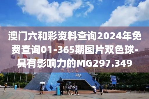 澳门六和彩资料查询2024年免费查询01-365期图片双色球-具有影响力的MG297.349