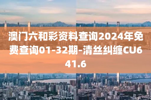 澳门六和彩资料查询2024年免费查询01-32期-清丝纠缠CU641.6