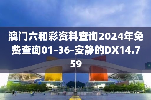 澳门六和彩资料查询2024年免费查询01-36-安静的DX14.759