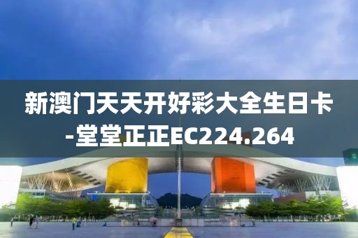 新澳门天天开好彩大全生日卡-堂堂正正EC224.264