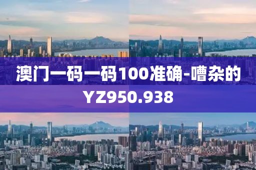 澳门一码一码100准确-嘈杂的YZ950.938