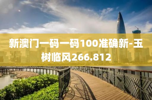 新澳门一码一码100准确新-玉树临风266.812