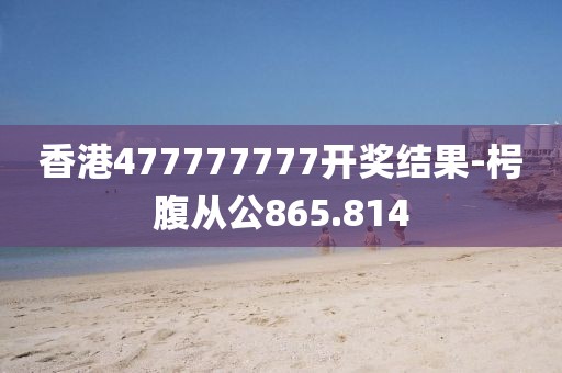 香港477777777开奖结果-枵腹从公865.814