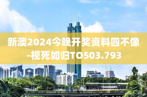 新澳2024今晚开奖资料四不像-视死如归TO503.793