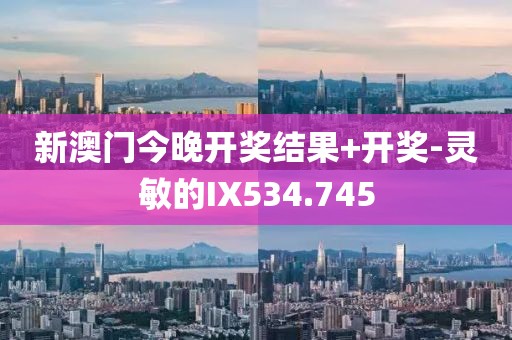 新澳门今晚开奖结果+开奖-灵敏的IX534.745