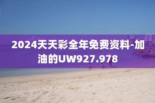 2024天天彩全年免费资料-加油的UW927.978