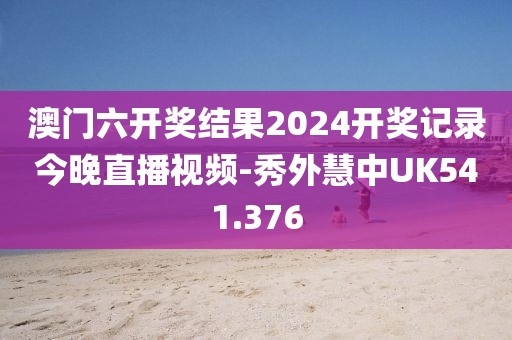 澳门六开奖结果2024开奖记录今晚直播视频-秀外慧中UK541.376