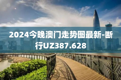 2024今晚澳门走势图最新-断行UZ387.628