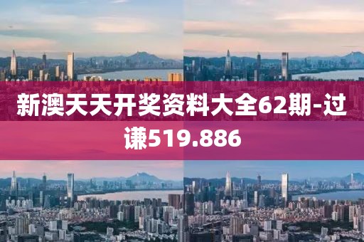 新澳天天开奖资料大全62期-过谦519.886