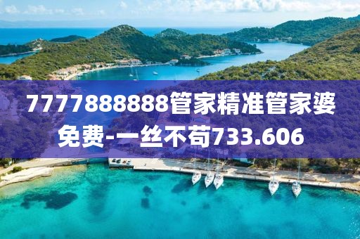7777888888管家精准管家婆免费-一丝不苟733.606